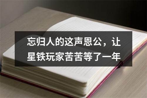 忘归人的这声恩公，让星铁玩家苦苦等了一年