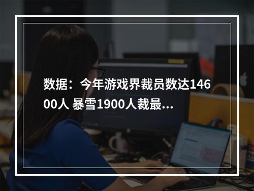 数据：今年游戏界裁员数达14600人 暴雪1900人裁最多