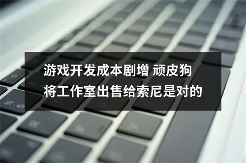 游戏开发成本剧增 顽皮狗将工作室出售给索尼是对的