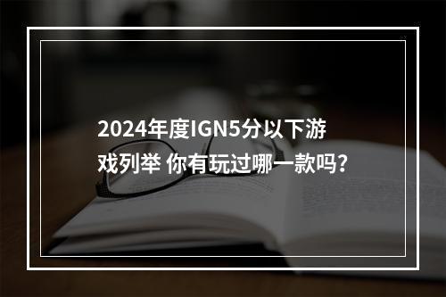 2024年度IGN5分以下游戏列举 你有玩过哪一款吗？