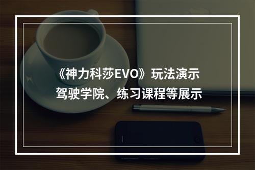 《神力科莎EVO》玩法演示 驾驶学院、练习课程等展示