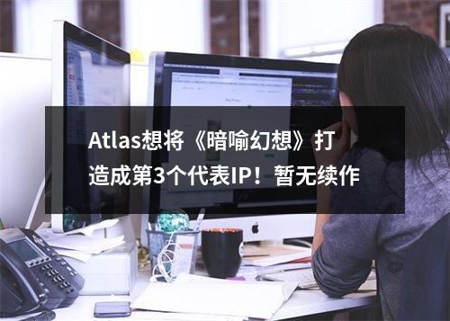 Atlas想将《暗喻幻想》打造成第3个代表IP！暂无续作