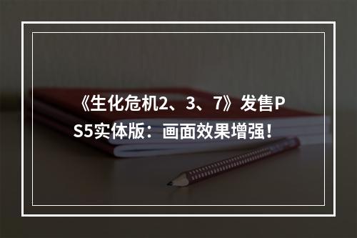 《生化危机2、3、7》发售PS5实体版：画面效果增强！