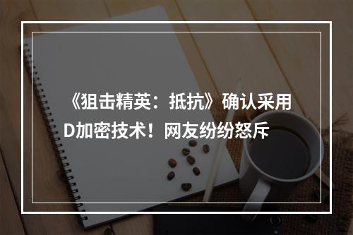 《狙击精英：抵抗》确认采用D加密技术！网友纷纷怒斥