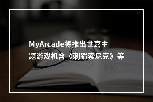 MyArcade将推出世嘉主题游戏机含《刺猬索尼克》等