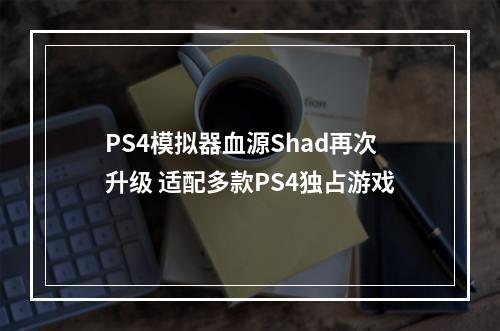 PS4模拟器血源Shad再次升级 适配多款PS4独占游戏