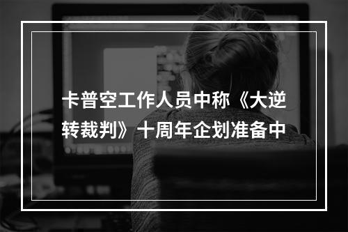 卡普空工作人员中称《大逆转裁判》十周年企划准备中