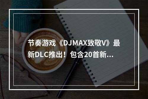 节奏游戏《DJMAX致敬V》最新DLC推出！包含20首新歌