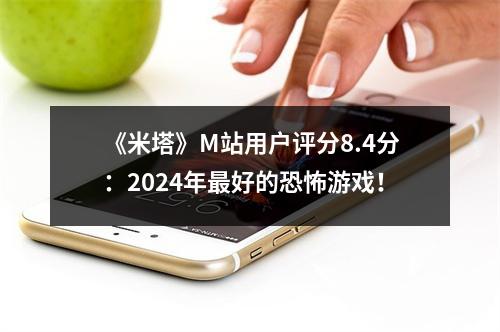 《米塔》M站用户评分8.4分：2024年最好的恐怖游戏！