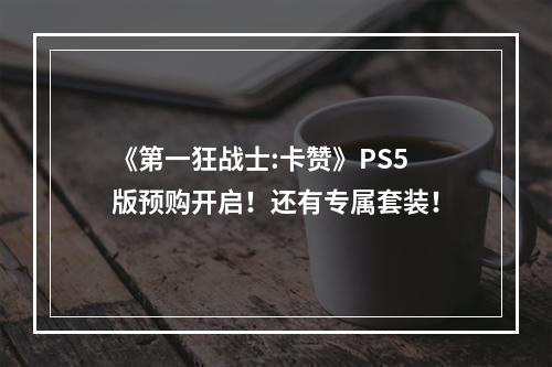 《第一狂战士:卡赞》PS5版预购开启！还有专属套装！