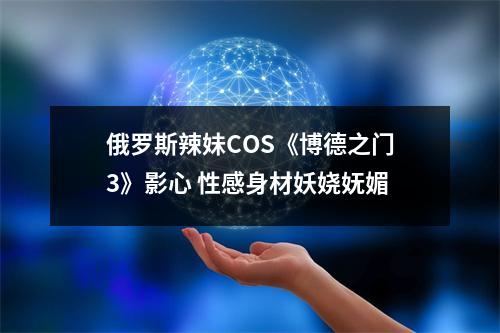 俄罗斯辣妹COS《博德之门3》影心 性感身材妖娆妩媚