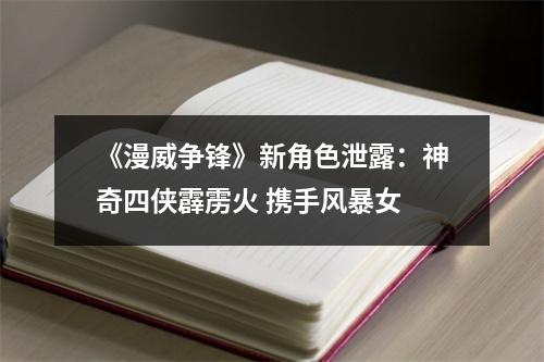 《漫威争锋》新角色泄露：神奇四侠霹雳火 携手风暴女