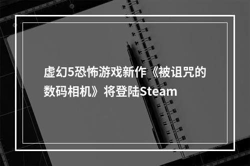 虚幻5恐怖游戏新作《被诅咒的数码相机》将登陆Steam