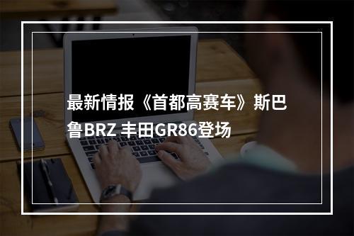 最新情报《首都高赛车》斯巴鲁BRZ 丰田GR86登场