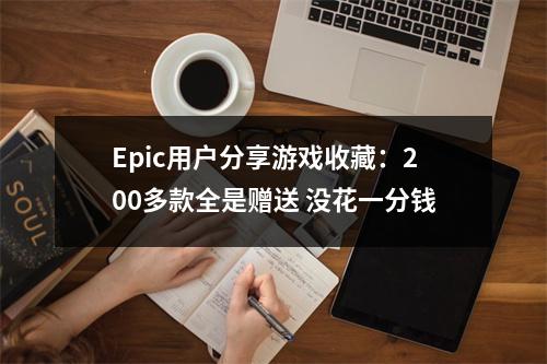 Epic用户分享游戏收藏：200多款全是赠送 没花一分钱