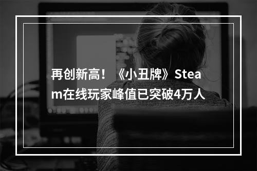 再创新高！《小丑牌》Steam在线玩家峰值已突破4万人