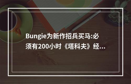 Bungie为新作招兵买马:必须有200小时《塔科夫》经验