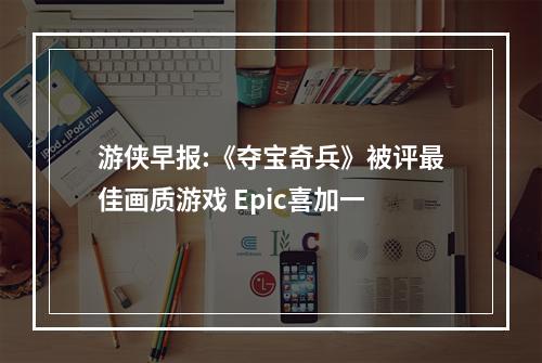 游侠早报:《夺宝奇兵》被评最佳画质游戏 Epic喜加一