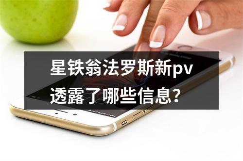 星铁翁法罗斯新pv透露了哪些信息？