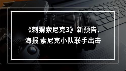 《刺猬索尼克3》新预告、海报 索尼克小队联手出击