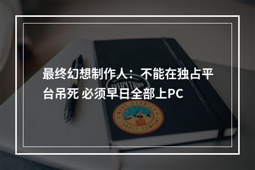 最终幻想制作人：不能在独占平台吊死 必须早日全部上PC