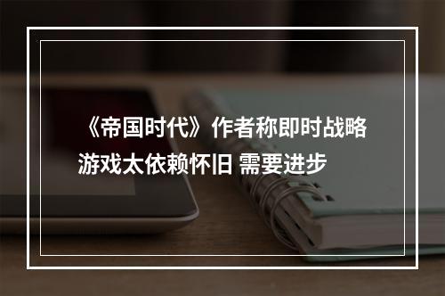 《帝国时代》作者称即时战略游戏太依赖怀旧 需要进步