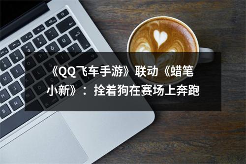 《QQ飞车手游》联动《蜡笔小新》：拴着狗在赛场上奔跑