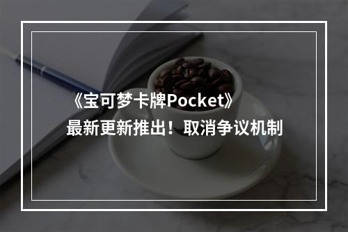 《宝可梦卡牌Pocket》最新更新推出！取消争议机制