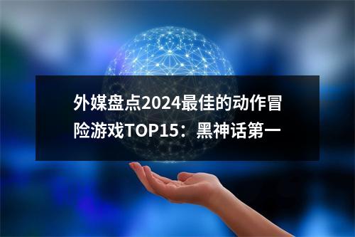 外媒盘点2024最佳的动作冒险游戏TOP15：黑神话第一