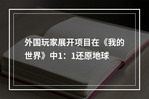 外国玩家展开项目在《我的世界》中1：1还原地球