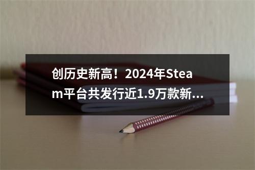 创历史新高！2024年Steam平台共发行近1.9万款新游戏