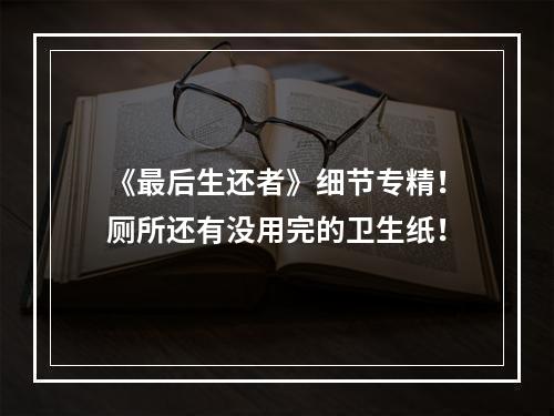 《最后生还者》细节专精！厕所还有没用完的卫生纸！