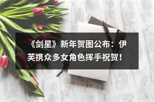 《剑星》新年贺图公布：伊芙携众多女角色挥手祝贺！