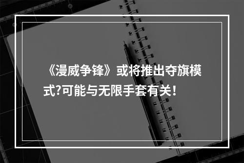 《漫威争锋》或将推出夺旗模式?可能与无限手套有关！