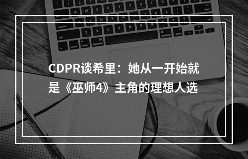 CDPR谈希里：她从一开始就是《巫师4》主角的理想人选