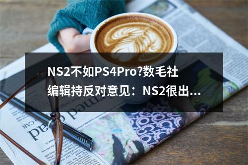 NS2不如PS4Pro?数毛社编辑持反对意见：NS2很出色!