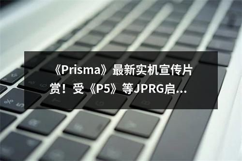 《Prisma》最新实机宣传片赏！受《P5》等JPRG启发