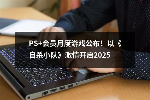 PS+会员月度游戏公布！以《自杀小队》激情开启2025