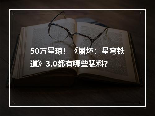 50万星琼！《崩坏：星穹铁道》3.0都有哪些猛料？