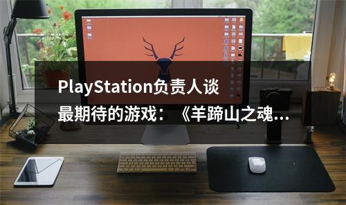 PlayStation负责人谈最期待的游戏：《羊蹄山之魂》！