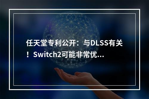 任天堂专利公开：与DLSS有关！Switch2可能非常优秀