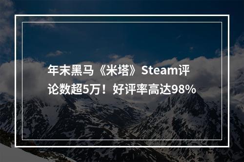 年末黑马《米塔》Steam评论数超5万！好评率高达98%