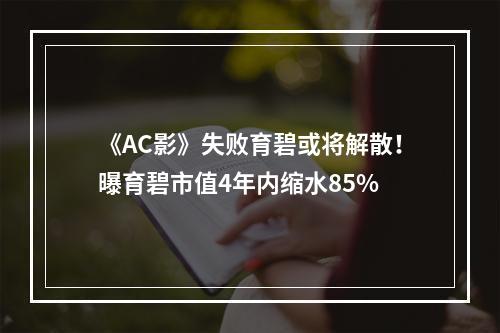 《AC影》失败育碧或将解散！曝育碧市值4年内缩水85%