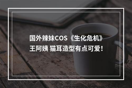 国外辣妹COS《生化危机》王阿姨 猫耳造型有点可爱！