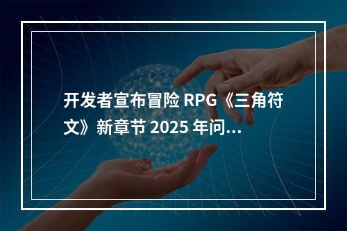 开发者宣布冒险 RPG《三角符文》新章节 2025 年问世