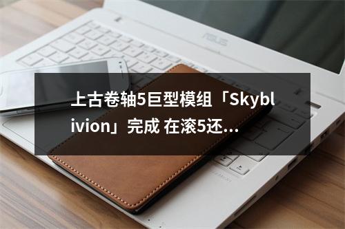 上古卷轴5巨型模组「Skyblivion」完成 在滚5还原滚4