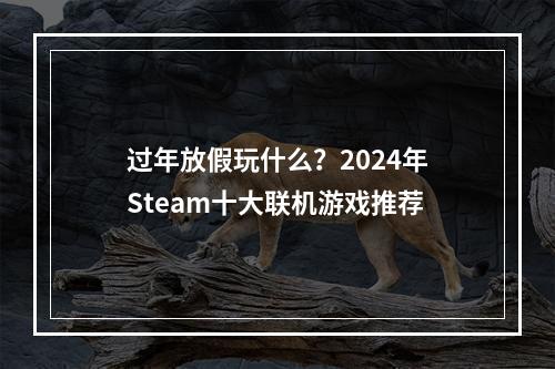 过年放假玩什么？2024年Steam十大联机游戏推荐