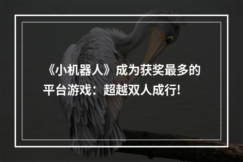 《小机器人》成为获奖最多的平台游戏：超越双人成行!