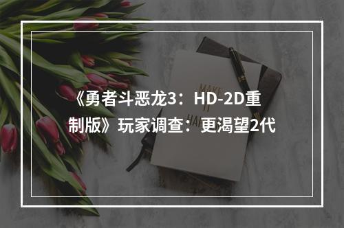 《勇者斗恶龙3：HD-2D重制版》玩家调查：更渴望2代