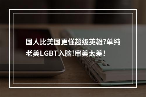 国人比美国更懂超级英雄?单纯老美LGBT入脑!审美太差！